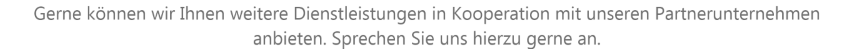 Gerne knnen wir Ihnen weitere Dienstleistungen in Kooperation mit unseren Partnerunternehmen anbieten. Sprechen Sie uns hierzu gerne an.